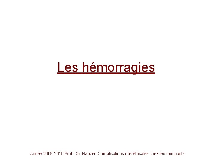 Les hémorragies Année 2009 -2010 Prof. Ch. Hanzen Complications obstétricales chez les ruminants 