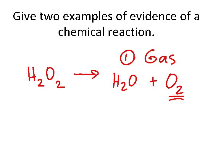 Give two examples of evidence of a chemical reaction. 