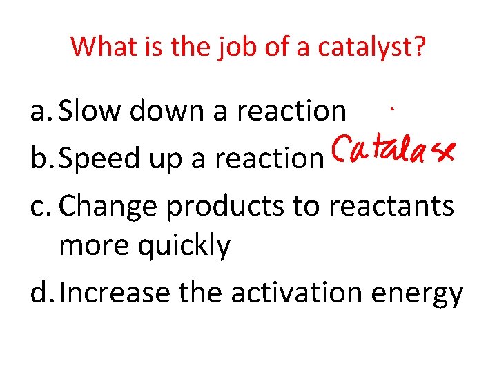 What is the job of a catalyst? a. Slow down a reaction b. Speed