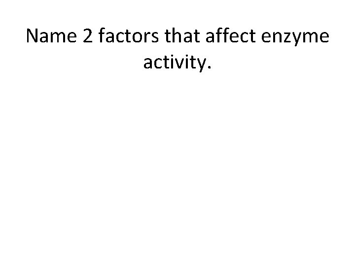 Name 2 factors that affect enzyme activity. 