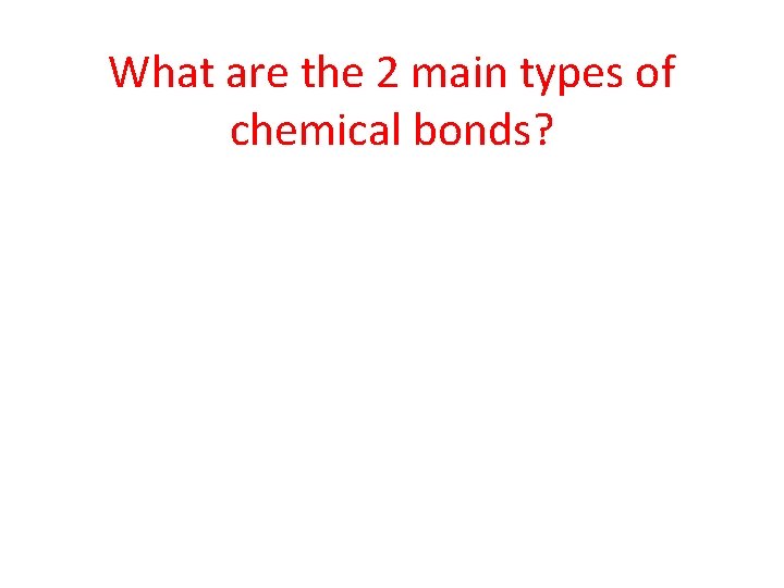 What are the 2 main types of chemical bonds? 