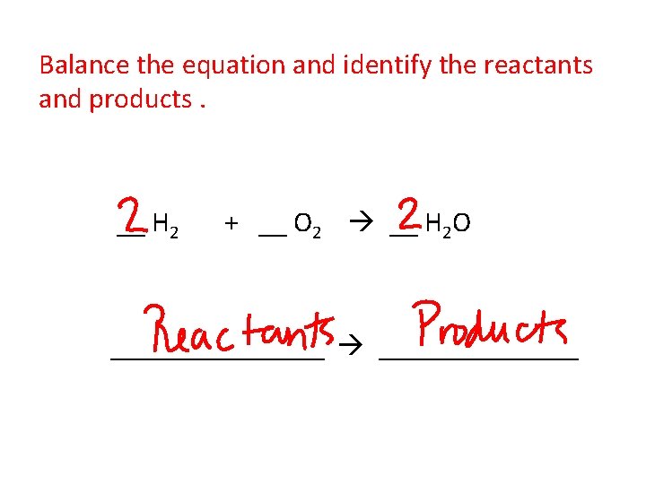 Balance the equation and identify the reactants and products. __ H 2 + __