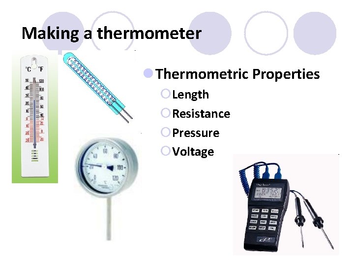 Making a thermometer l Thermometric Properties ¡Length ¡Resistance ¡Pressure ¡Voltage 