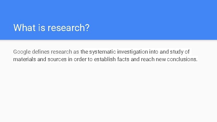 What is research? Google defines research as the systematic investigation into and study of