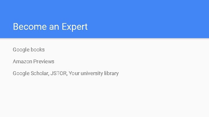 Become an Expert Google books Amazon Previews Google Scholar, JSTOR, Your university library 