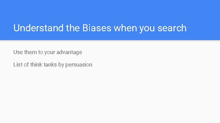 Understand the Biases when you search Use them to your advantage List of think