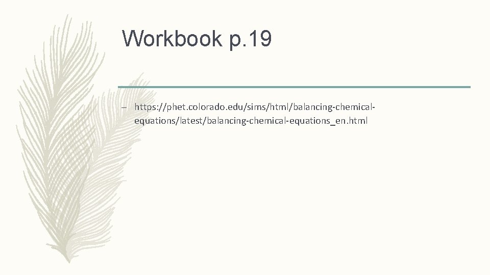 Workbook p. 19 – https: //phet. colorado. edu/sims/html/balancing-chemicalequations/latest/balancing-chemical-equations_en. html 