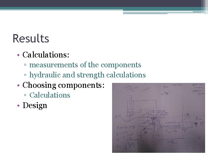 Results • Calculations: ▫ measurements of the components ▫ hydraulic and strength calculations •