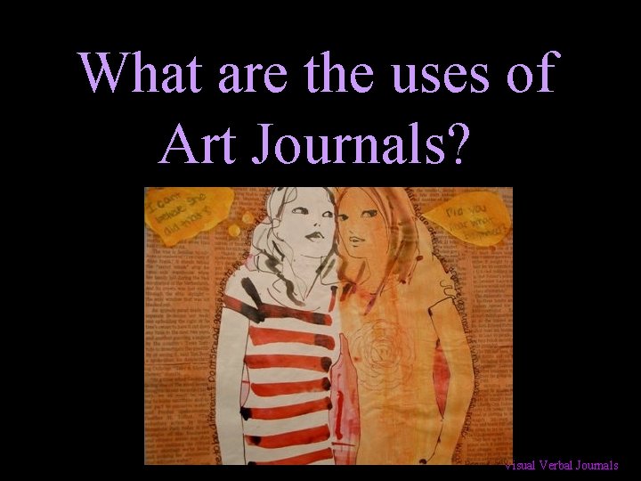 What are the uses of Art Journals? Visual Verbal Journals 