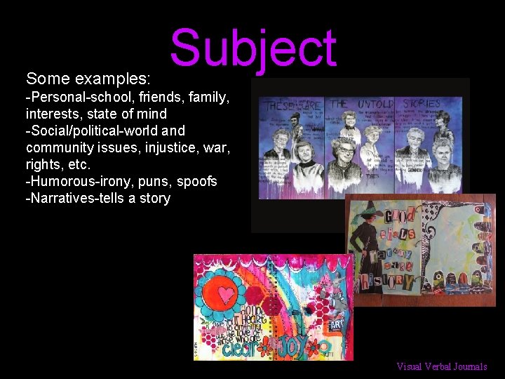 Some examples: Subject -Personal-school, friends, family, interests, state of mind -Social/political-world and community issues,