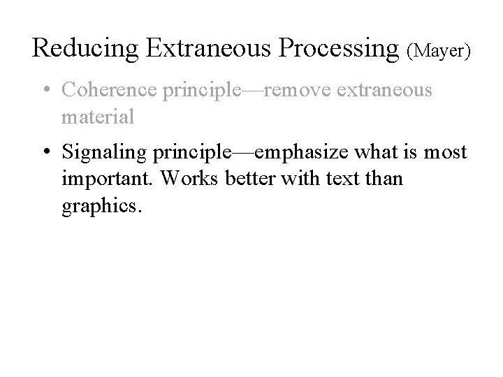 Reducing Extraneous Processing (Mayer) • Coherence principle—remove extraneous material • Signaling principle—emphasize what is