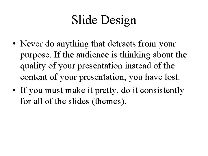 Slide Design • Never do anything that detracts from your purpose. If the audience