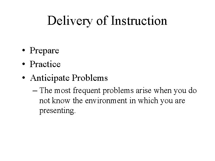 Delivery of Instruction • Prepare • Practice • Anticipate Problems – The most frequent