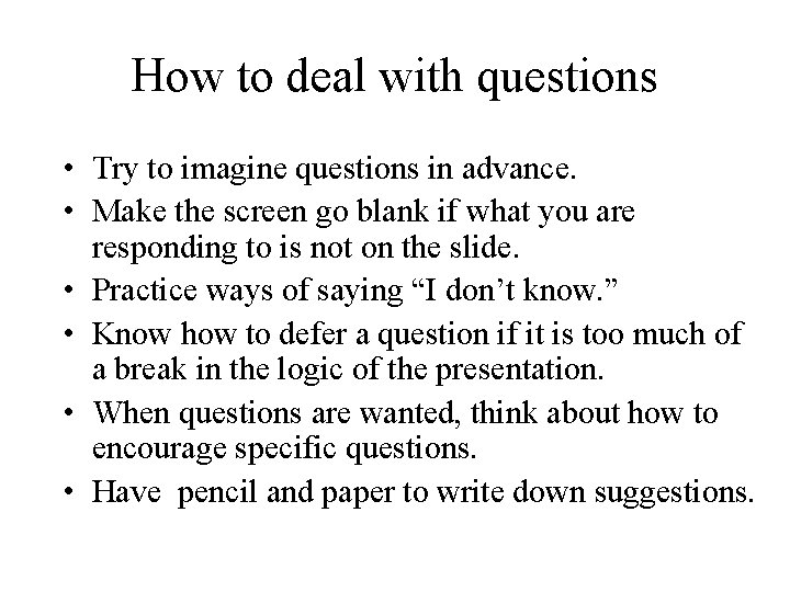 How to deal with questions • Try to imagine questions in advance. • Make