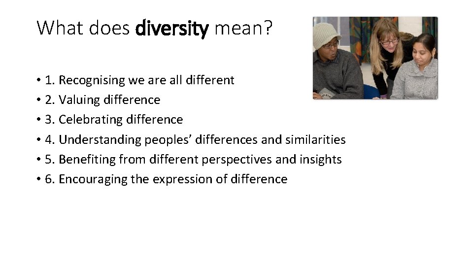 What does diversity mean? • 1. Recognising we are all different • 2. Valuing