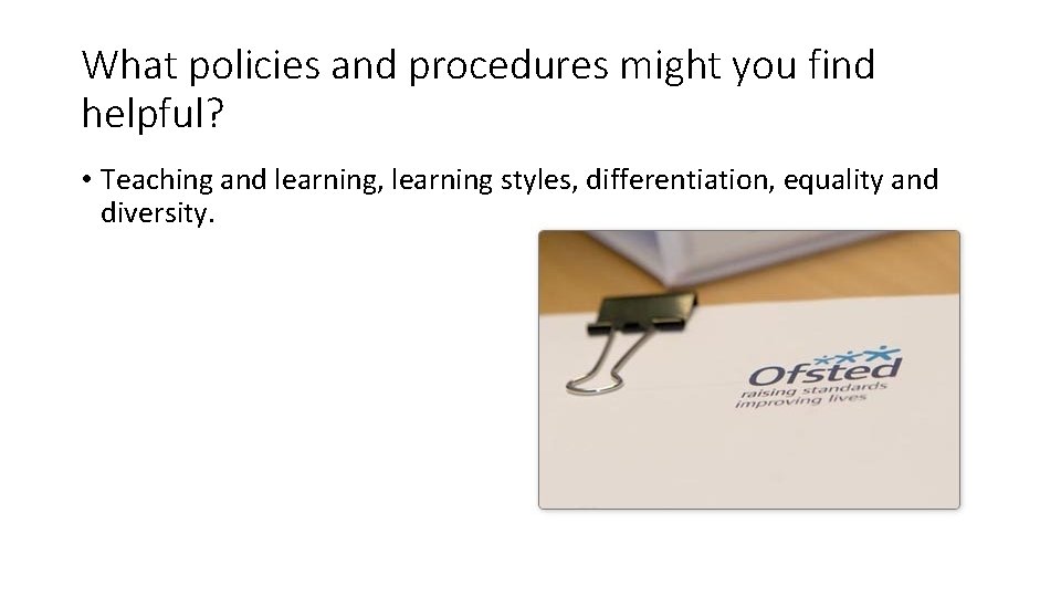What policies and procedures might you find helpful? • Teaching and learning, learning styles,