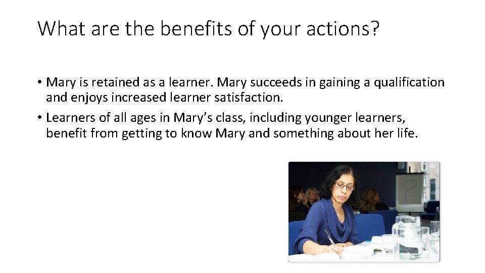 What are the benefits of your actions? • Mary is retained as a learner.