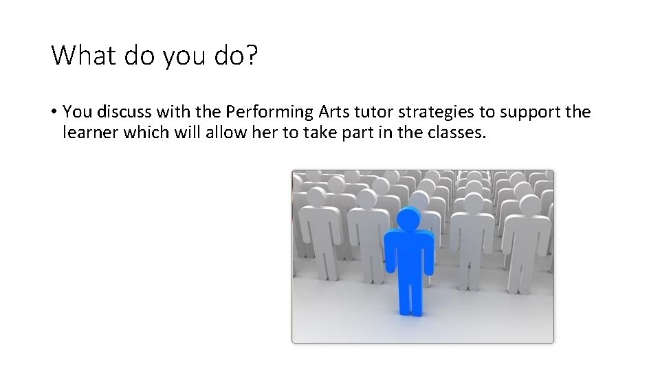 What do you do? • You discuss with the Performing Arts tutor strategies to