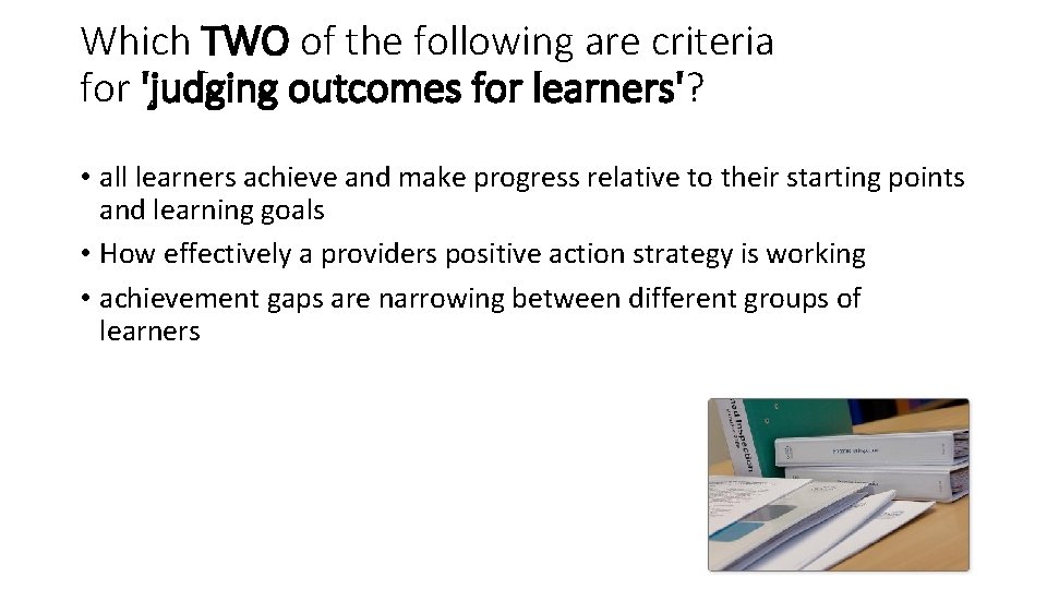 Which TWO of the following are criteria for 'judging outcomes for learners'? • all
