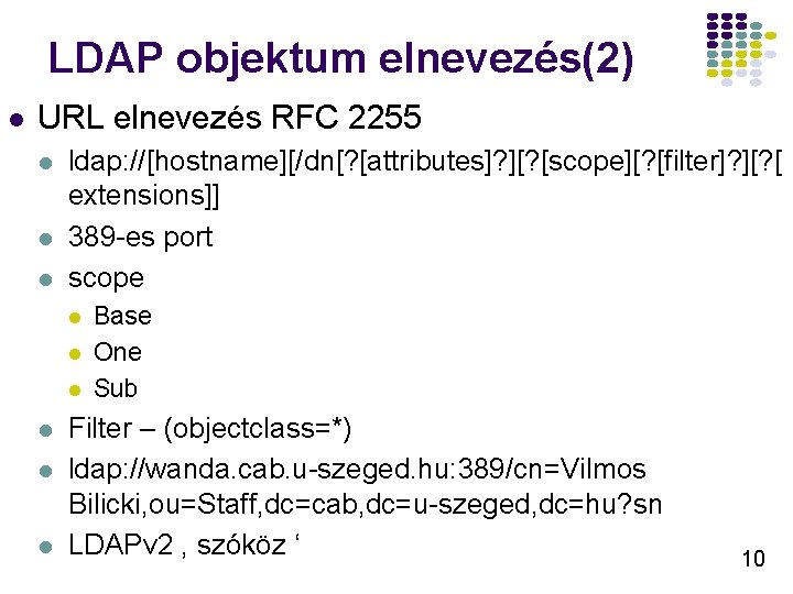 LDAP objektum elnevezés(2) l URL elnevezés RFC 2255 l ldap: //[hostname][/dn[? [attributes]? ][? [scope][?