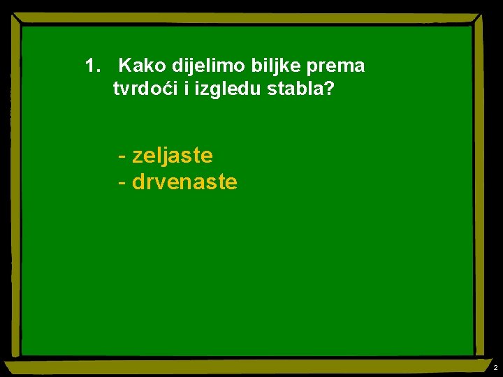 1. Kako dijelimo biljke prema tvrdoći i izgledu stabla? - zeljaste - drvenaste 2