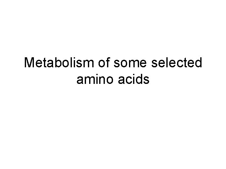 Metabolism of some selected amino acids 