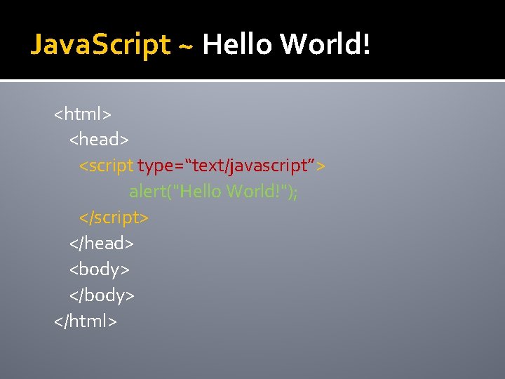 Java. Script ~ Hello World! <html> <head> <script type=“text/javascript”> alert("Hello World!"); </script> </head> <body>