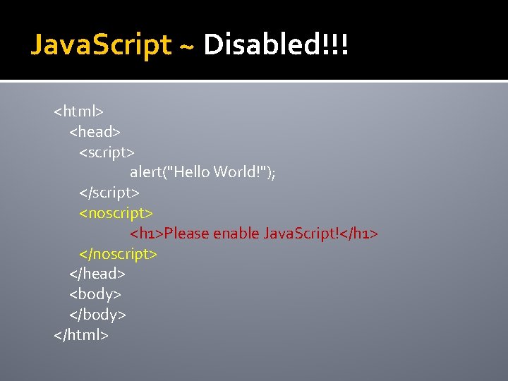 Java. Script ~ Disabled!!! <html> <head> <script> alert("Hello World!"); </script> <noscript> <h 1>Please enable