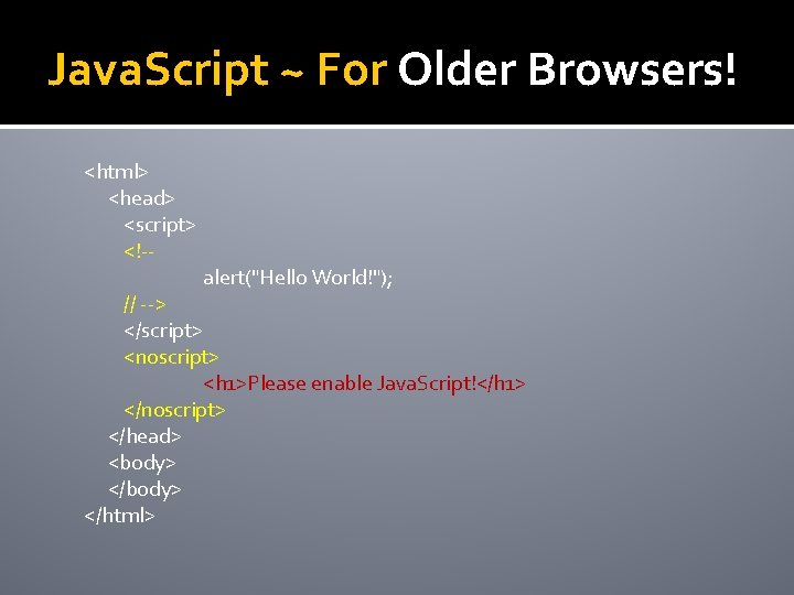 Java. Script ~ For Older Browsers! <html> <head> <script> <!-- alert("Hello World!"); // -->