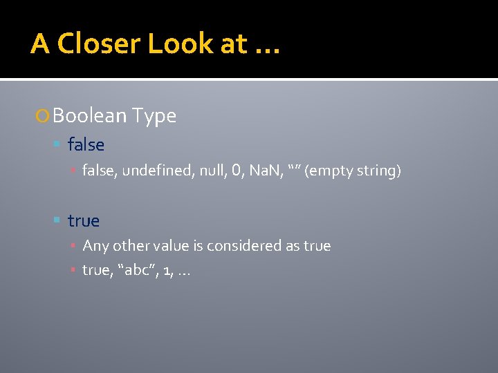 A Closer Look at … Boolean Type false ▪ false, undefined, null, 0, Na.