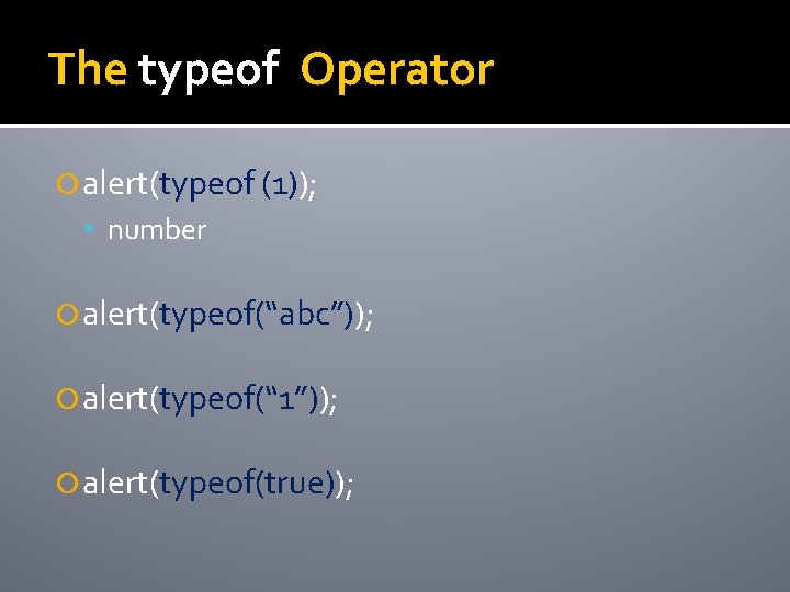 The typeof Operator alert(typeof (1)); number alert(typeof(“abc”)); alert(typeof(“ 1”)); alert(typeof(true)); 