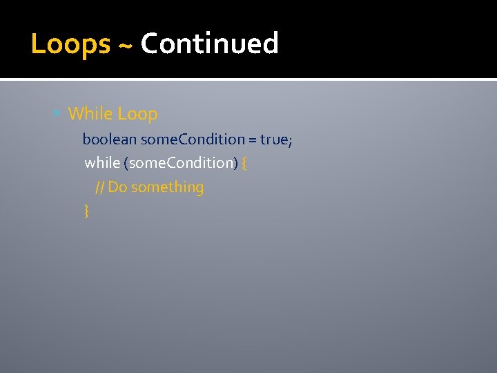 Loops ~ Continued While Loop boolean some. Condition = true; while (some. Condition) {