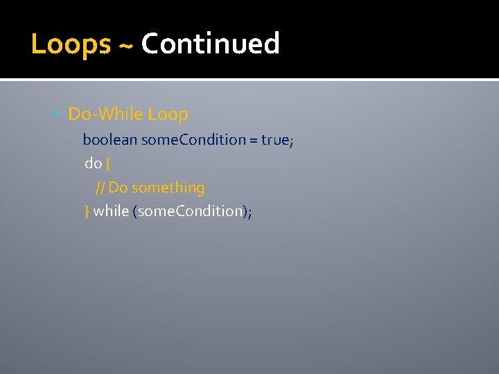 Loops ~ Continued Do-While Loop boolean some. Condition = true; do { // Do