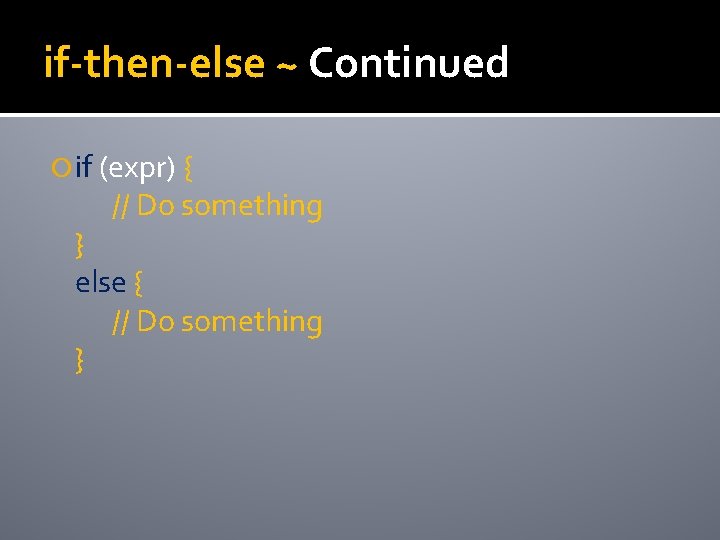 if-then-else ~ Continued if (expr) { // Do something } else { // Do