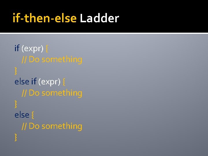 if-then-else Ladder if (expr) { // Do something } else { // Do something