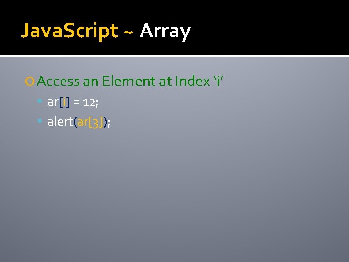 Java. Script ~ Array Access an Element at Index ‘i’ ar[i] = 12; alert(ar[3]);