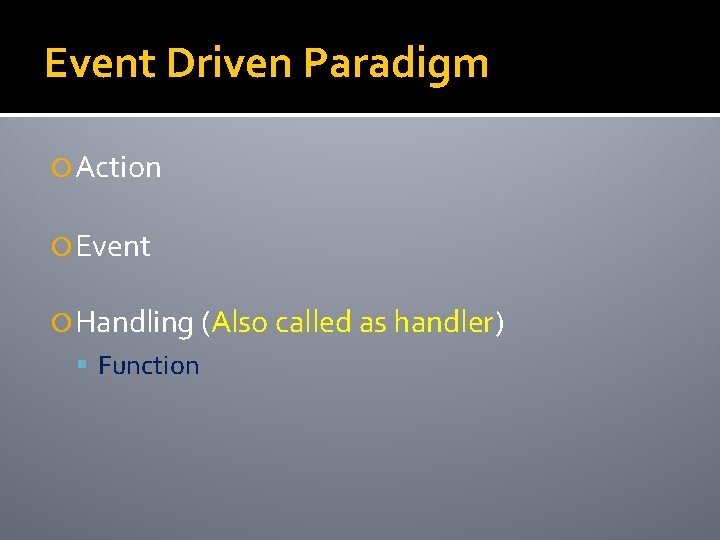 Event Driven Paradigm Action Event Handling (Also called as handler) Function 