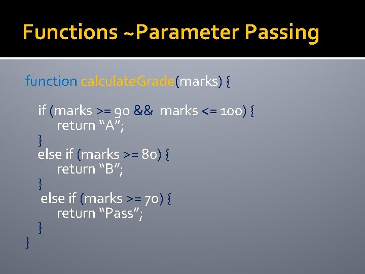 Functions ~Parameter Passing function calculate. Grade(marks) { } if (marks >= 90 && marks