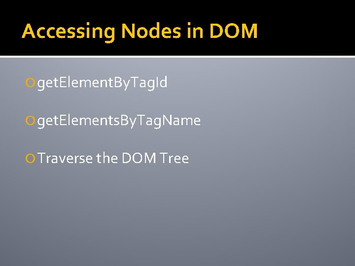 Accessing Nodes in DOM get. Element. By. Tag. Id get. Elements. By. Tag. Name