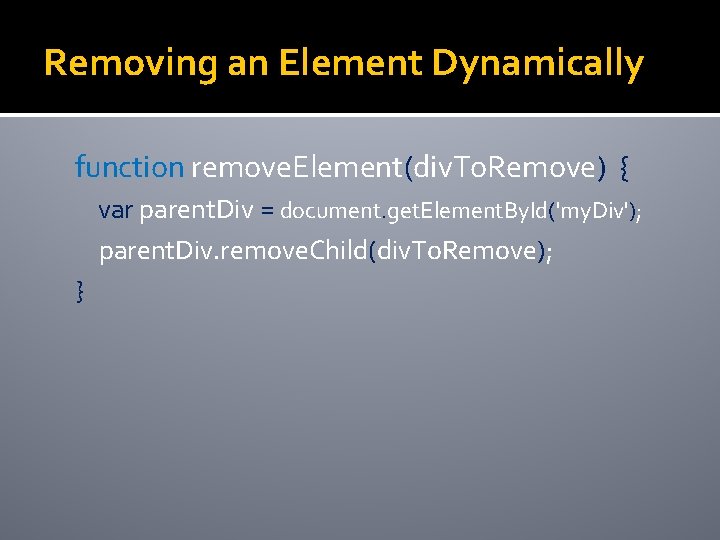 Removing an Element Dynamically function remove. Element(div. To. Remove) { var parent. Div =