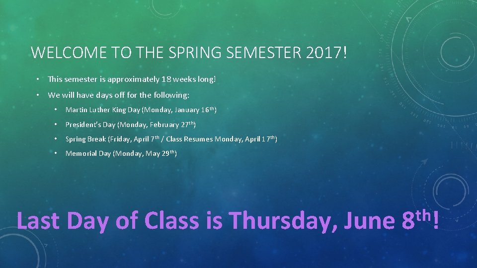 WELCOME TO THE SPRING SEMESTER 2017! • This semester is approximately 18 weeks long!