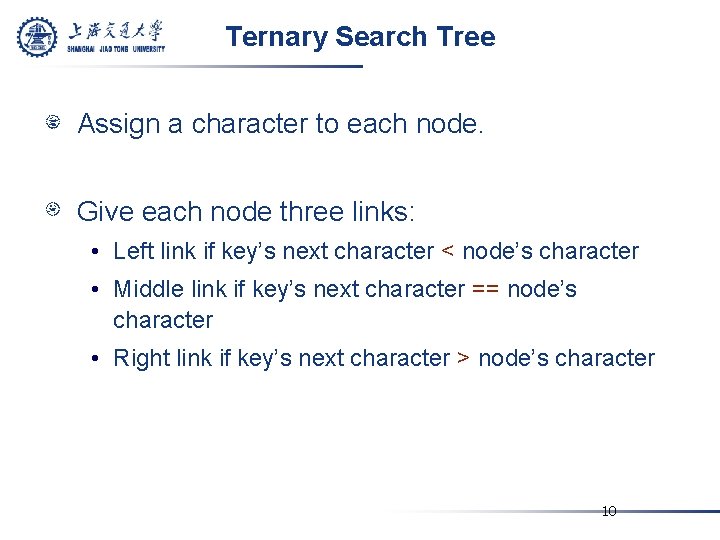 Ternary Search Tree Assign a character to each node. Give each node three links: