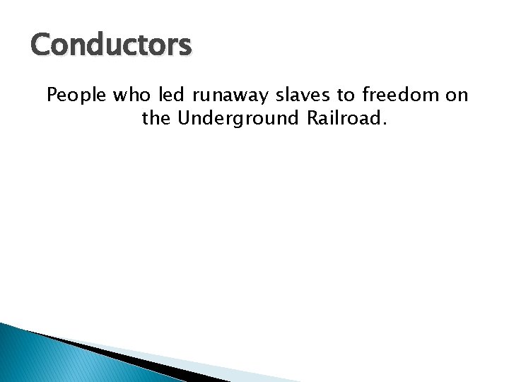 Conductors People who led runaway slaves to freedom on the Underground Railroad. 