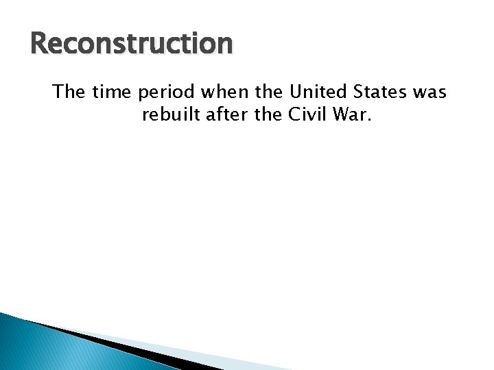Reconstruction The time period when the United States was rebuilt after the Civil War.