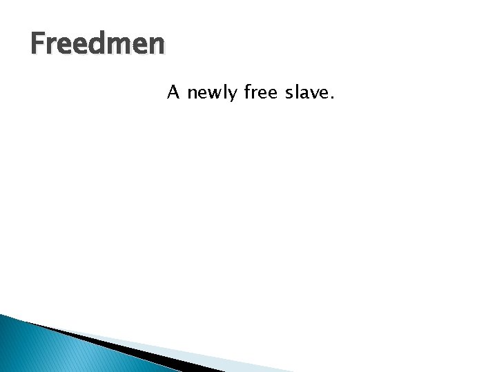 Freedmen A newly free slave. 