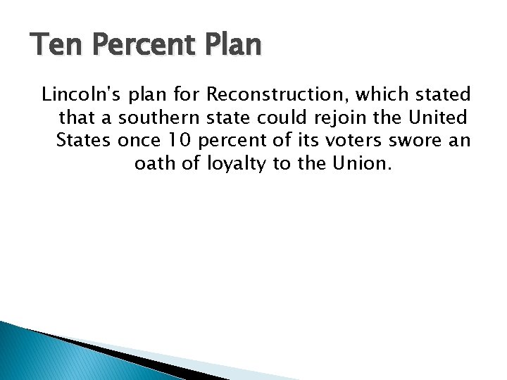 Ten Percent Plan Lincoln's plan for Reconstruction, which stated that a southern state could