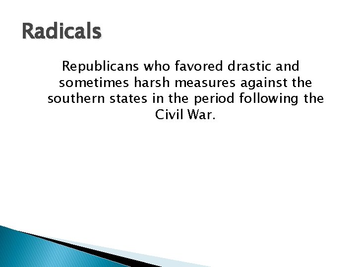Radicals Republicans who favored drastic and sometimes harsh measures against the southern states in