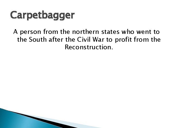 Carpetbagger A person from the northern states who went to the South after the