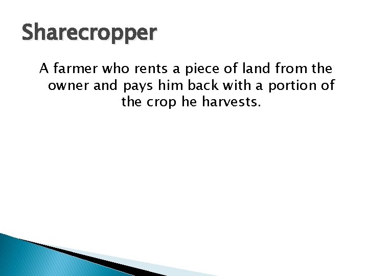 Sharecropper A farmer who rents a piece of land from the owner and pays