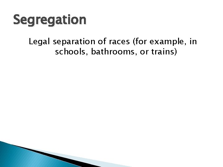 Segregation Legal separation of races (for example, in schools, bathrooms, or trains) 